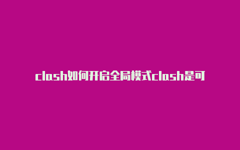 clash如何开启全局模式clash是可数名词吗