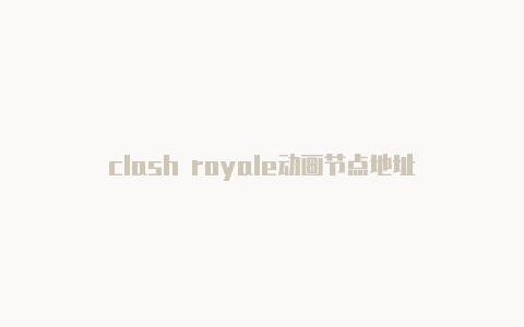 clash royale动画节点地址