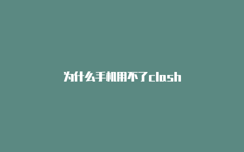 为什么手机用不了clash