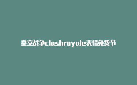 皇室战争clashroyale表情免费节点