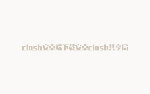 clash安卓端下载安卓clash共享局域网