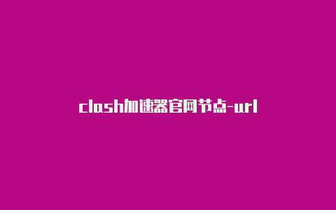 clash加速器官网节点-url