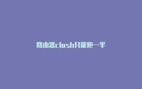 路由器clash只能跑一半