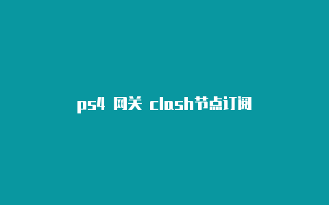 ps4 网关 clash节点订阅