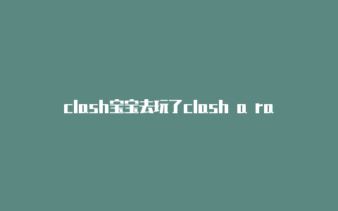 clash宝宝去玩了clash a rama第一季第三集