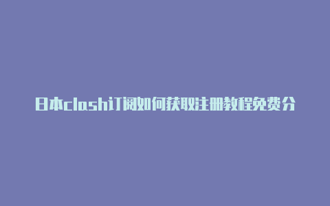 日本clash订阅如何获取注册教程免费分享