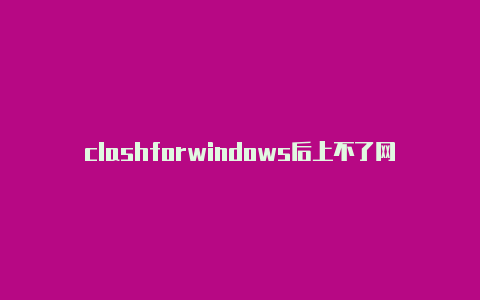 clashforwindows后上不了网免费节点