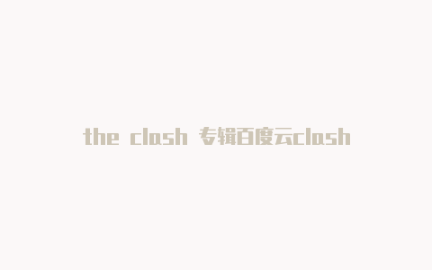 the clash 专辑百度云clash怎么获得订阅地址