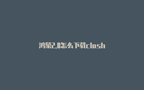 鸿蒙2.0怎么下载clash