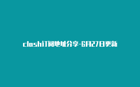 clash订阅地址分享-6月27日更新