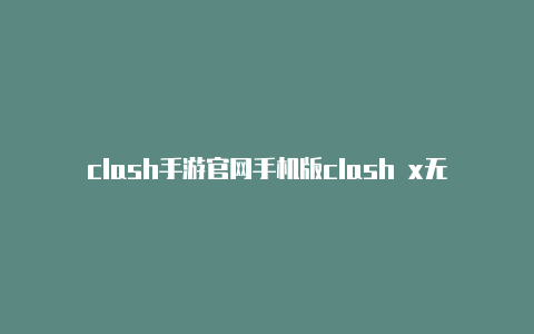 clash手游官网手机版clash x无法打开