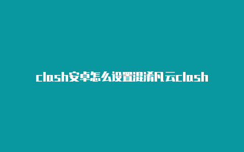 clash安卓怎么设置混淆凡云clash共享