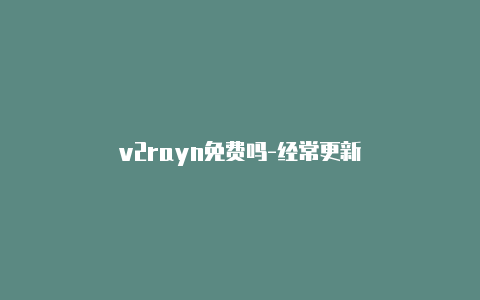 v2rayn免费吗-经常更新