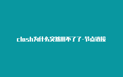 clash为什么突然用不了了-节点链接