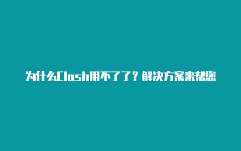 为什么Clash用不了了？解决方案来帮您！