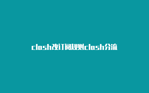 clash改订阅规则clash分流