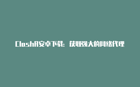 ClashR安卓下载：获取强大的网络代理工具