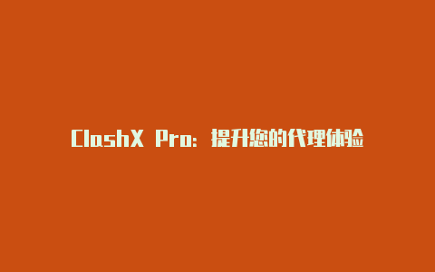 ClashX Pro：提升您的代理体验