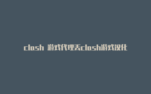 clash 游戏代理丢clash游戏汉化版下载包