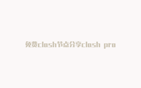 免费clash节点分享clash profiles订阅