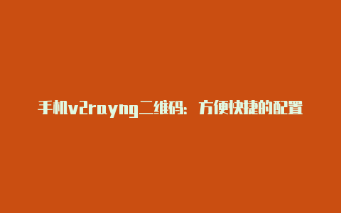 手机v2rayng二维码：方便快捷的配置方式