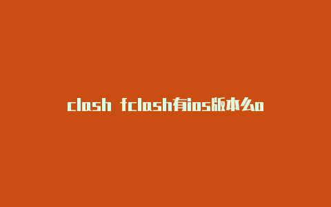 clash fclash有ios版本么or windows订阅地址