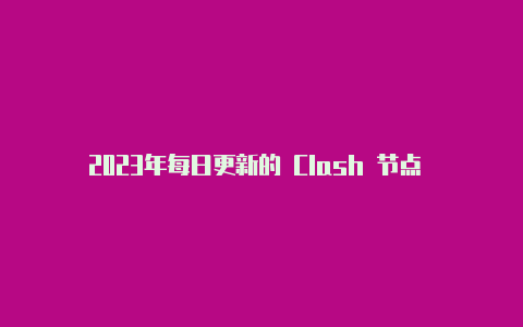 2023年每日更新的 Clash 节点 URL