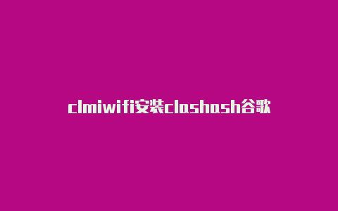 clmiwifi安装clashash谷歌浏览器