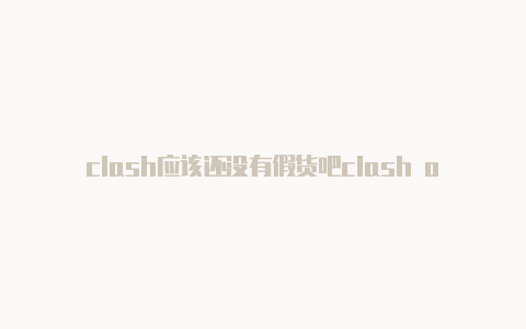 clash应该还没有假货吧clash of clans 2023