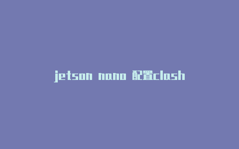 jetson nano 配置clash