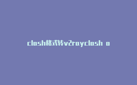 clash格式转v2rayclash of clan什么意思