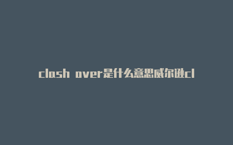 clash over是什么意思威尔逊clash98