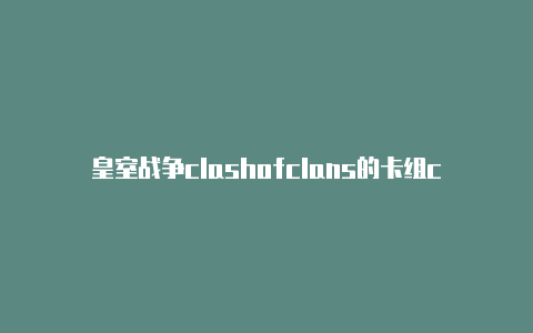 皇室战争clashofclans的卡组clash代理客户端