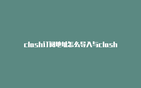 clash订阅地址怎么导入与clash