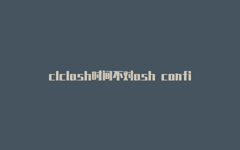 clclash时间不对ash config.yaml