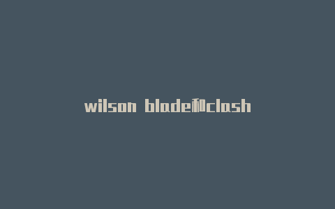 wilson blade和clash