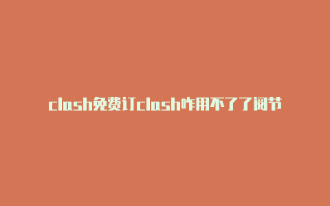 clash免费订clash咋用不了了阅节点7.25