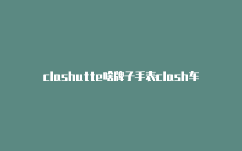 clashutte啥牌子手表clash车架