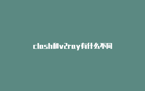 clash和v2ray有什么不同