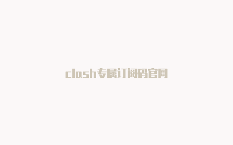 clash专属订阅码官网