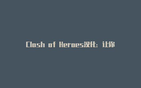 Clash of Heroes汉化：让你更深入享受游戏乐趣