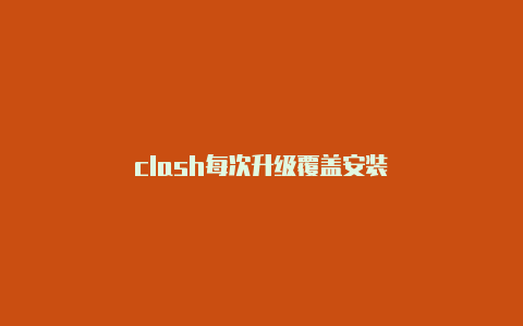 clash每次升级覆盖安装