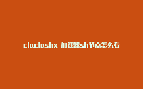 claclashx 加速器sh节点怎么看