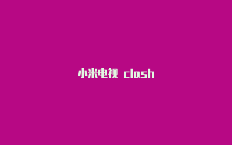 小米电视 clash