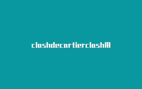 clashdecartierclash用完连不上网