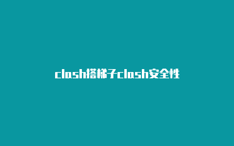 clash搭梯子clash安全性