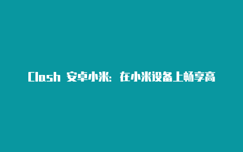 Clash 安卓小米：在小米设备上畅享高效代理体验