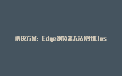 解决方案：Edge浏览器无法使用Clash代理的问题