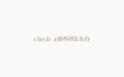 clash x删不掉怎么办