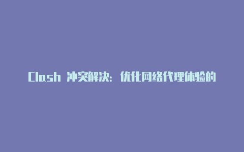 Clash 冲突解决：优化网络代理体验的关键步骤